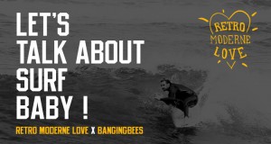 Retro Moderne Love x BangingBees – Let’s talk about surf baby !